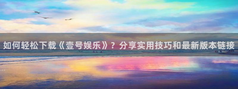 彩虹多多极速版免费安装：如何轻松下载《壹号娱乐》？分享实用技巧和最新版本链接
